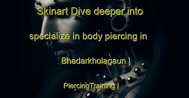 Skinart Dive deeper into specialize in body piercing in Bhadarkholagaun | PiercingTraining | PiercingClasses | SkinartTraining-Nepal